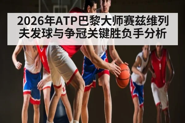 2026年ATP巴黎大师赛兹维列夫发球与争冠关键胜负手分析 - hth