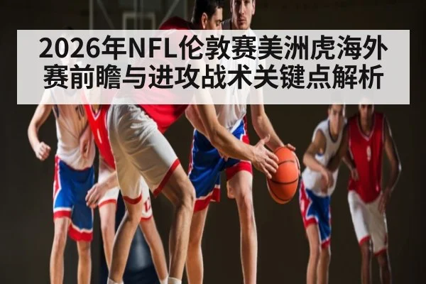 2026年NFL伦敦赛美洲虎海外赛前瞻与进攻战术关键点解析 - hth